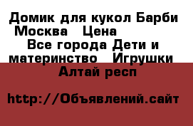 Домик для кукол Барби Москва › Цена ­ 10 000 - Все города Дети и материнство » Игрушки   . Алтай респ.